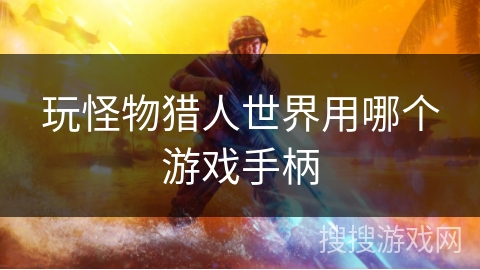 玩怪物猎人世界用哪个游戏手柄