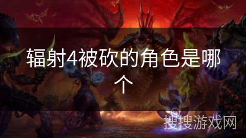 辐射4被砍的角色是哪个