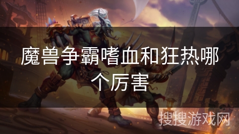 魔兽争霸嗜血和狂热哪个厉害