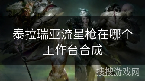 泰拉瑞亚流星枪在哪个工作台合成