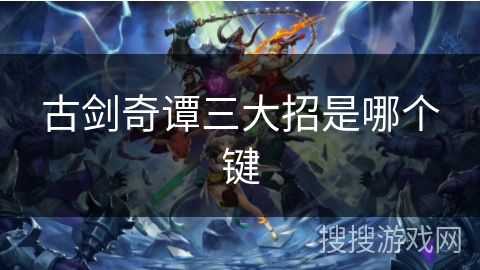 古剑奇谭三大招是哪个键