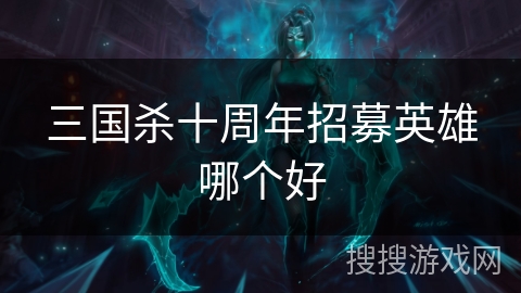 三国杀十周年招募英雄哪个好