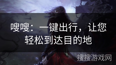 嗖嗖：一键出行，让您轻松到达目的地