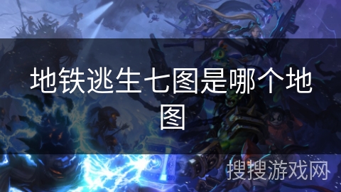 地铁逃生七图是哪个地图