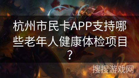 杭州市民卡APP支持哪些老年人健康体检项目？