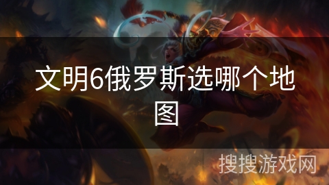 文明6俄罗斯选哪个地图