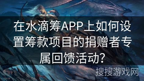 在水滴筹APP上如何设置筹款项目的捐赠者专属回馈活动？