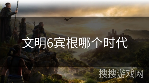 文明6宾根哪个时代