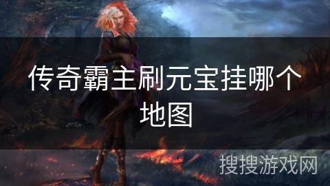 传奇霸主刷元宝挂哪个地图