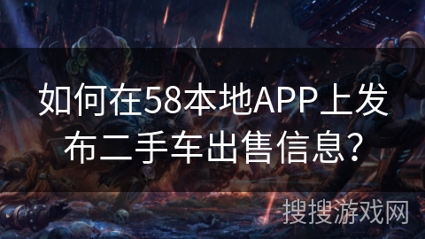 如何在58本地APP上发布二手车出售信息？