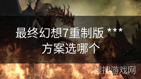 最终幻想7重制版 *** 方案选哪个