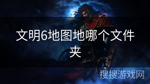 文明6地图地哪个文件夹