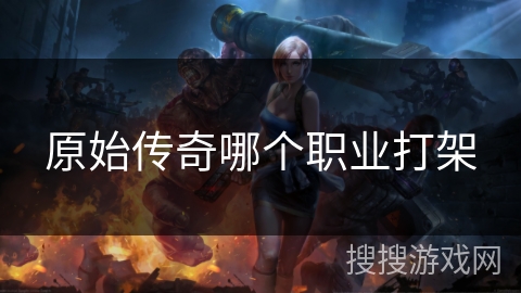 原始传奇哪个职业打架