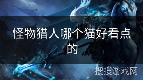 怪物猎人哪个猫好看点的