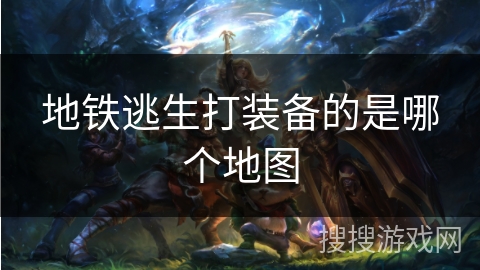 地铁逃生打装备的是哪个地图