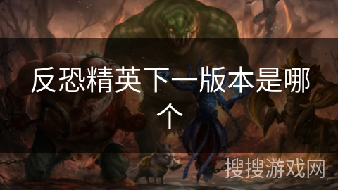 反恐精英下一版本是哪个