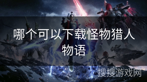 哪个可以下载怪物猎人物语