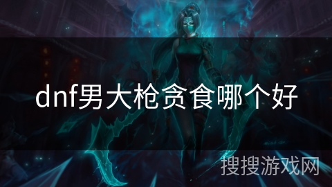 dnf男大枪贪食哪个好