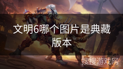 文明6哪个图片是典藏版本