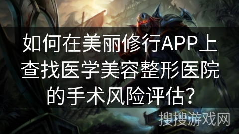 如何在美丽修行APP上查找医学美容整形医院的手术风险评估？