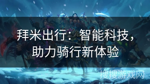 拜米出行：智能科技，助力骑行新体验
