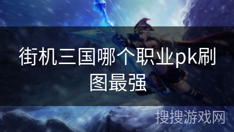 街机三国哪个职业pk刷图最强
