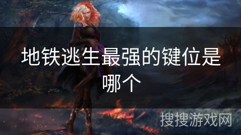 地铁逃生最强的键位是哪个