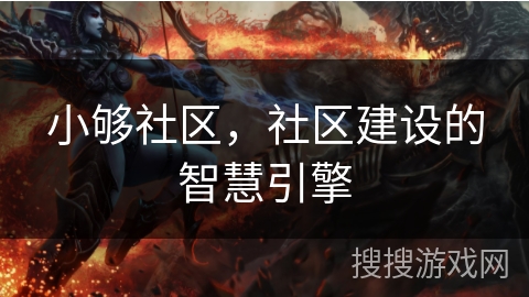 小够社区,社区建设的智慧引擎 小够社区,社区建设的智慧引擎