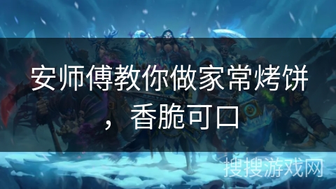 安师傅教你做家常烤饼，香脆可口