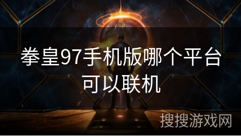 拳皇97手机版哪个平台可以联机