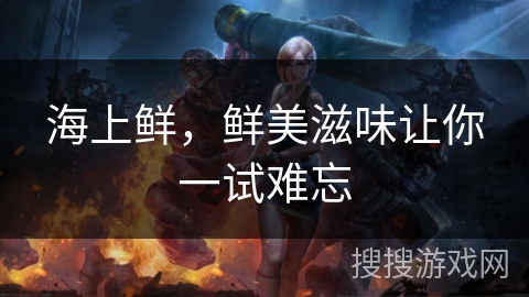 海上鲜，鲜美滋味让你一试难忘