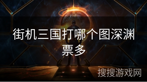 街机三国打哪个图深渊票多