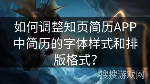 如何调整知页简历APP中简历的字体样式和排版格式? 如何调整知页简历APP中简历的字体样式和排版格式?