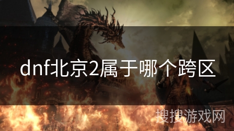 dnf北京2属于哪个跨区 dnf北京2属于哪个跨区