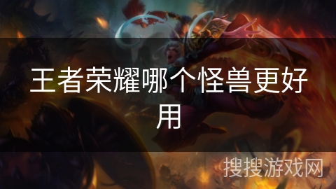 王者荣耀哪个怪兽更好用 王者荣耀哪个怪兽更好用