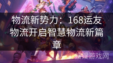 物流新势力：168运友物流开启智慧物流新篇章