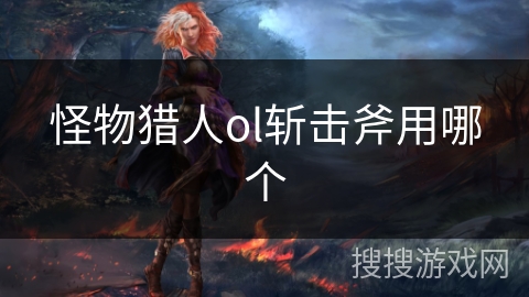 怪物猎人ol斩击斧用哪个