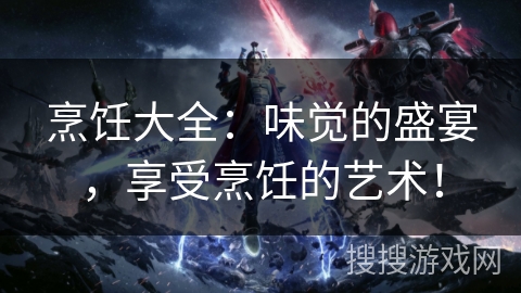 烹饪大全:味觉的盛宴,享受烹饪的艺术! 烹饪大全:味觉的盛宴,享受烹饪的艺术!