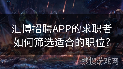 汇博招聘APP的求职者如何筛选适合的职位？