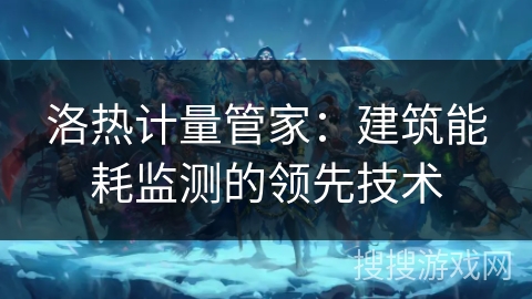 洛热计量管家：建筑能耗监测的领先技术