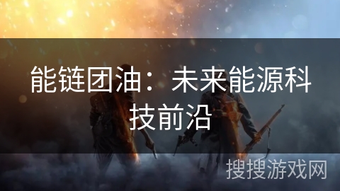 能链团油：未来能源科技前沿