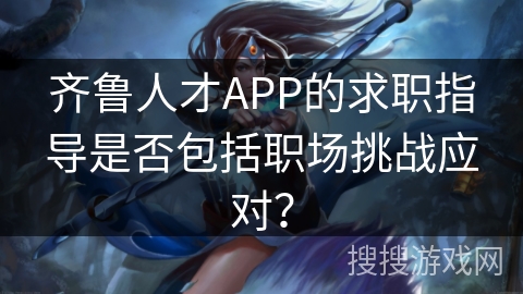 齐鲁人才APP的求职指导是否包括职场挑战应对？