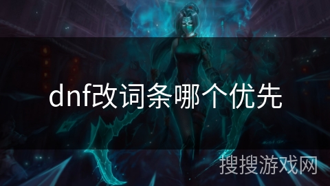dnf改词条哪个优先 dnf改词条哪个优先