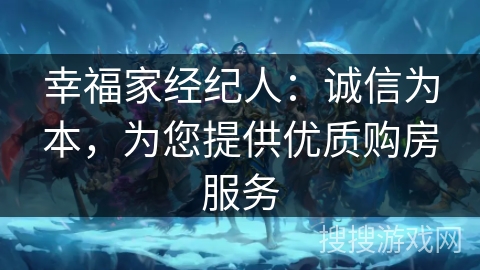幸福家经纪人：诚信为本，为您提供优质购房服务