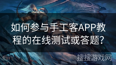 如何参与手工客APP教程的在线测试或答题？
