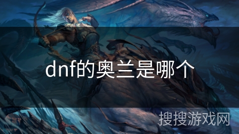 dnf的奥兰是哪个 dnf的奥兰是哪个