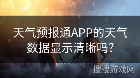 天气预报通APP的天气数据显示清晰吗？