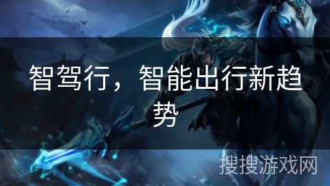 智驾行,智能出行新趋势 智驾行,智能出行新趋势