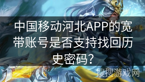 中国移动河北APP的宽带账号是否支持找回历史密码？