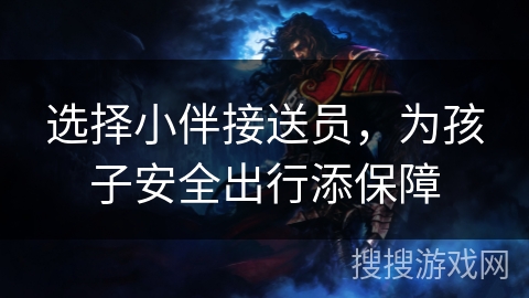 选择小伴接送员，为孩子安全出行添保障